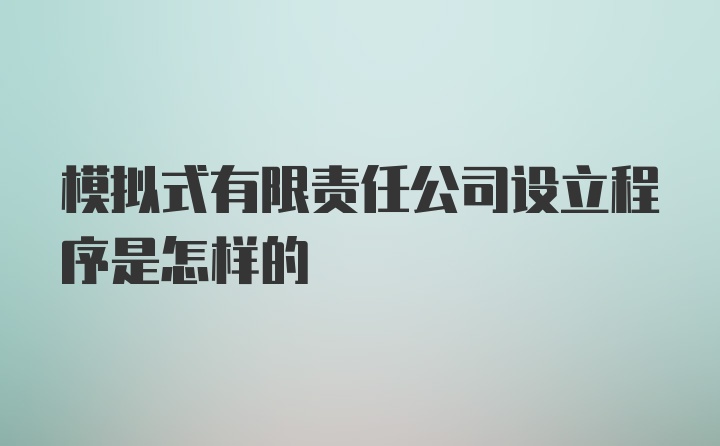 模拟式有限责任公司设立程序是怎样的