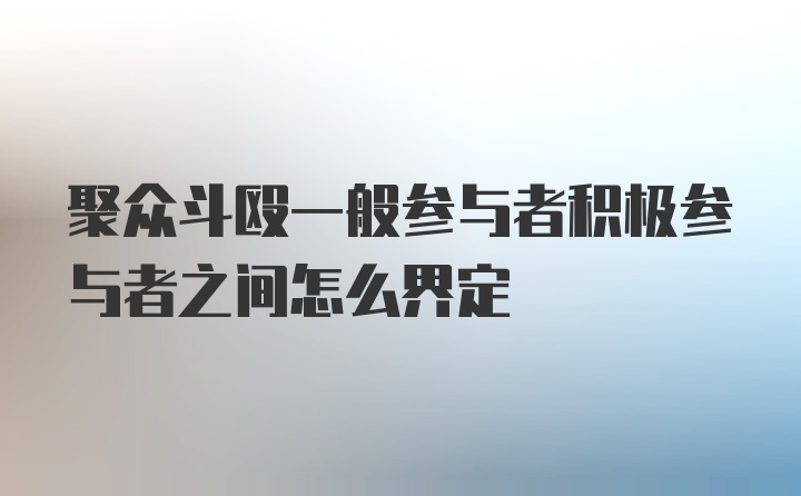 聚众斗殴一般参与者积极参与者之间怎么界定