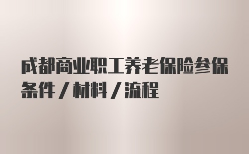 成都商业职工养老保险参保条件/材料/流程