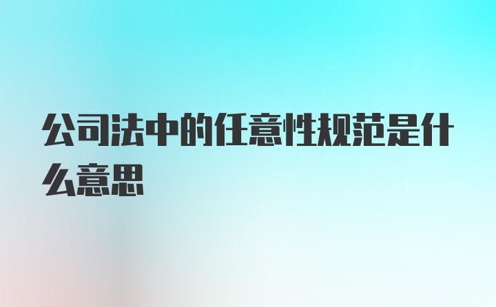 公司法中的任意性规范是什么意思