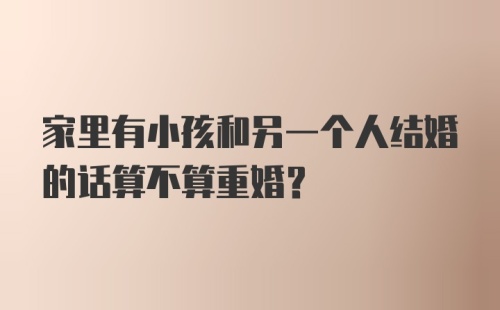 家里有小孩和另一个人结婚的话算不算重婚？