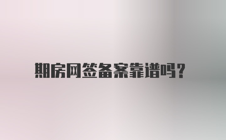 期房网签备案靠谱吗？