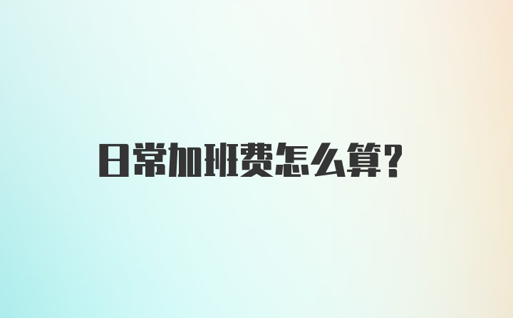 日常加班费怎么算？