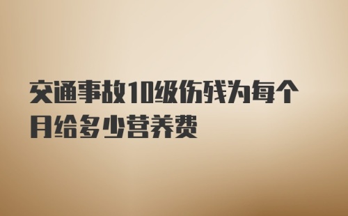 交通事故10级伤残为每个月给多少营养费