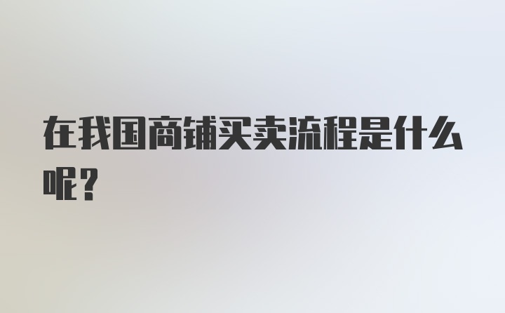 在我国商铺买卖流程是什么呢？