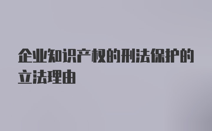 企业知识产权的刑法保护的立法理由