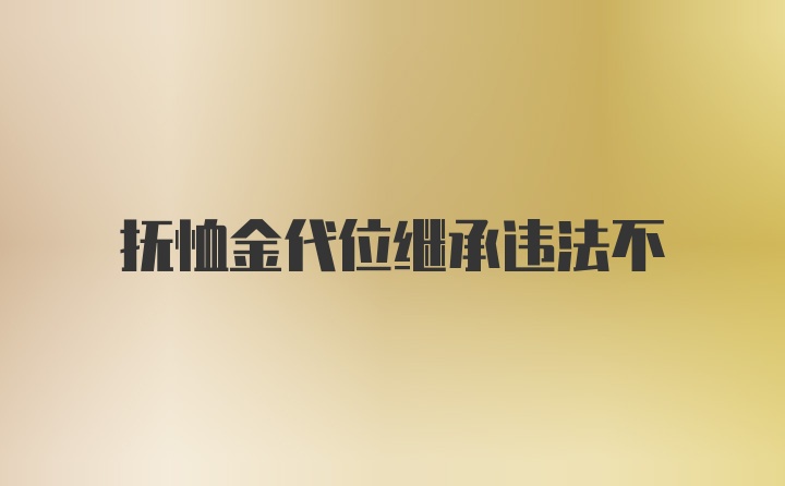 抚恤金代位继承违法不