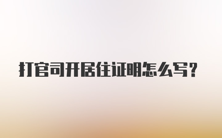 打官司开居住证明怎么写？