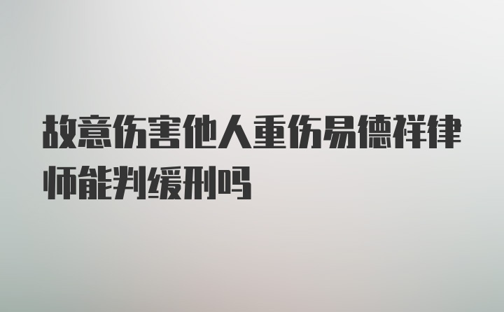 故意伤害他人重伤易德祥律师能判缓刑吗