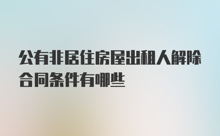 公有非居住房屋出租人解除合同条件有哪些