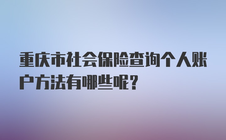重庆市社会保险查询个人账户方法有哪些呢?