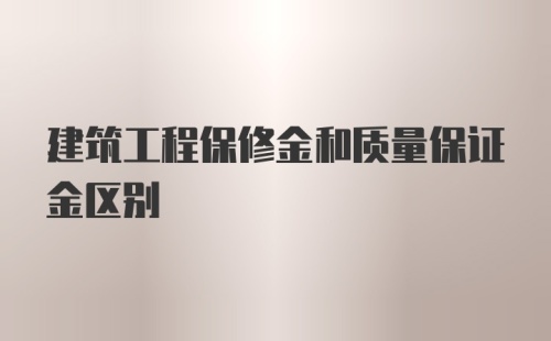 建筑工程保修金和质量保证金区别