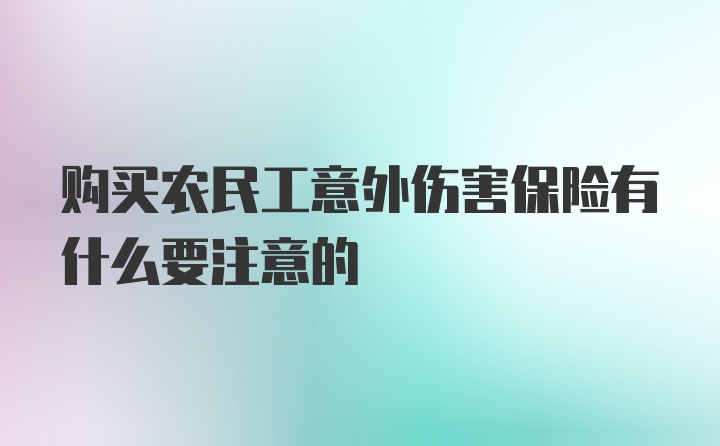 购买农民工意外伤害保险有什么要注意的