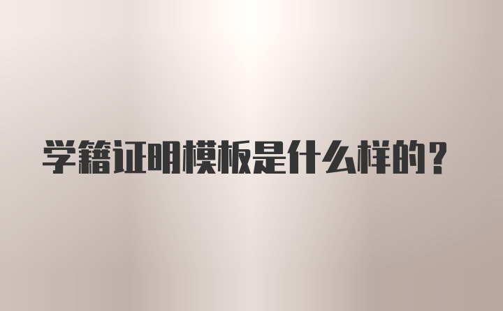 学籍证明模板是什么样的？