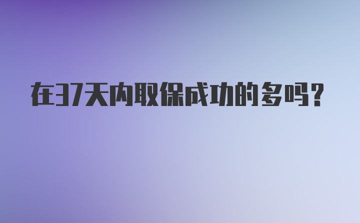 在37天内取保成功的多吗？