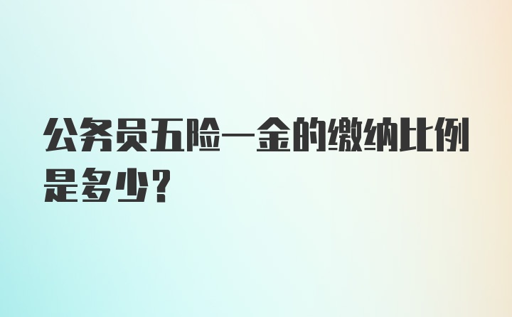 公务员五险一金的缴纳比例是多少？