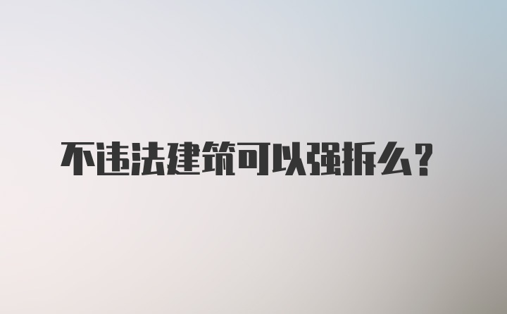 不违法建筑可以强拆么？