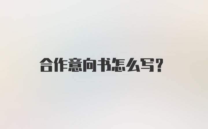 合作意向书怎么写?