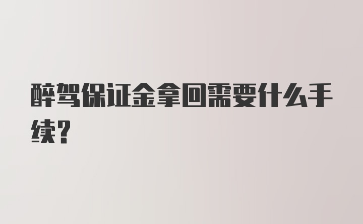 醉驾保证金拿回需要什么手续？