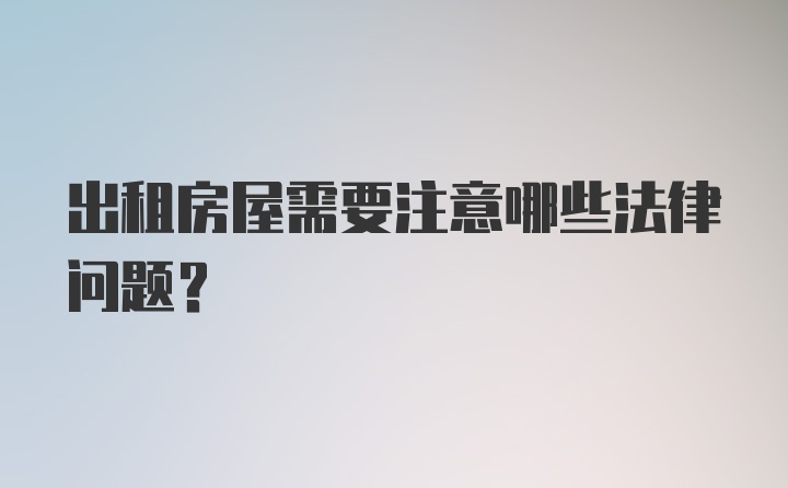 出租房屋需要注意哪些法律问题？