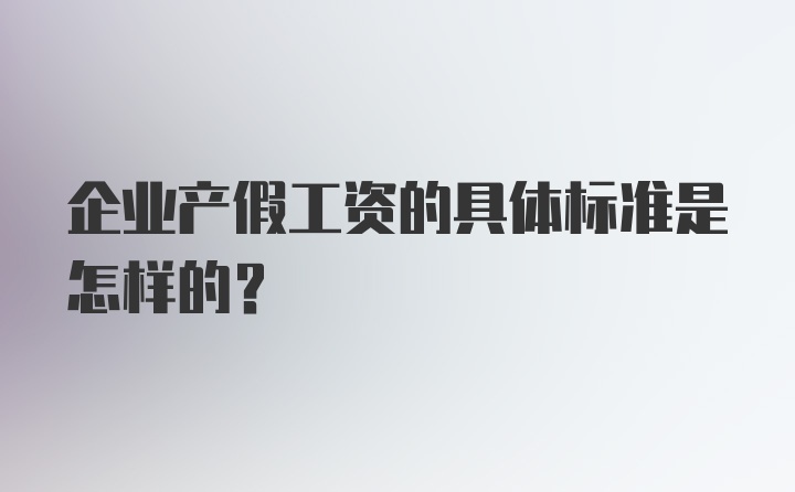 企业产假工资的具体标准是怎样的？