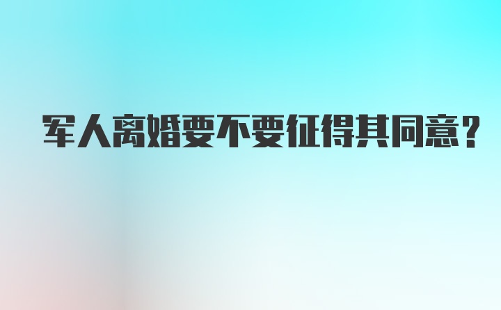 军人离婚要不要征得其同意？