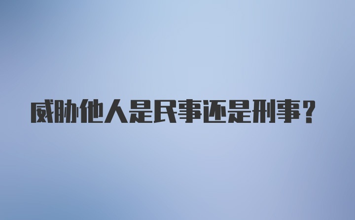 威胁他人是民事还是刑事？