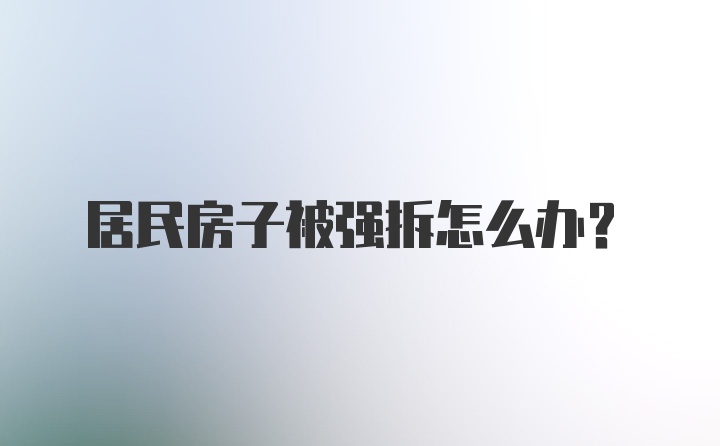 居民房子被强拆怎么办？