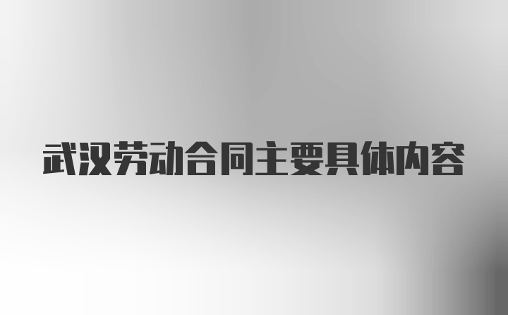 武汉劳动合同主要具体内容