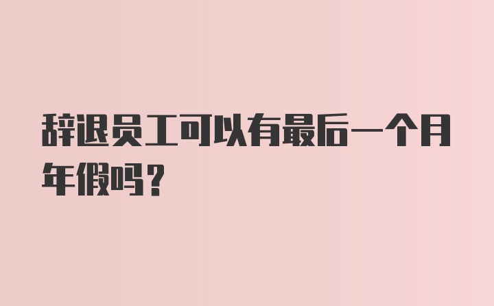 辞退员工可以有最后一个月年假吗？