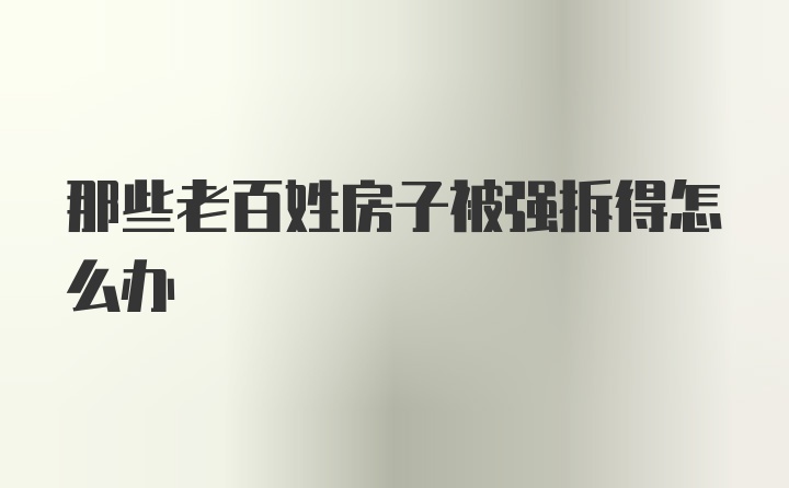 那些老百姓房子被强拆得怎么办