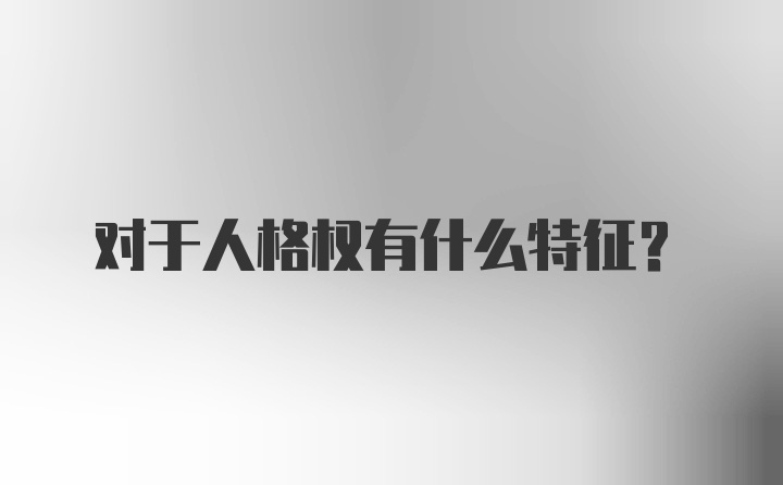 对于人格权有什么特征?