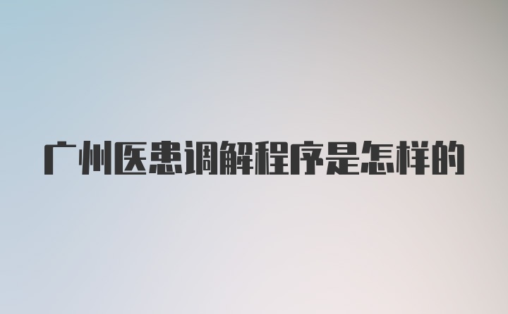 广州医患调解程序是怎样的