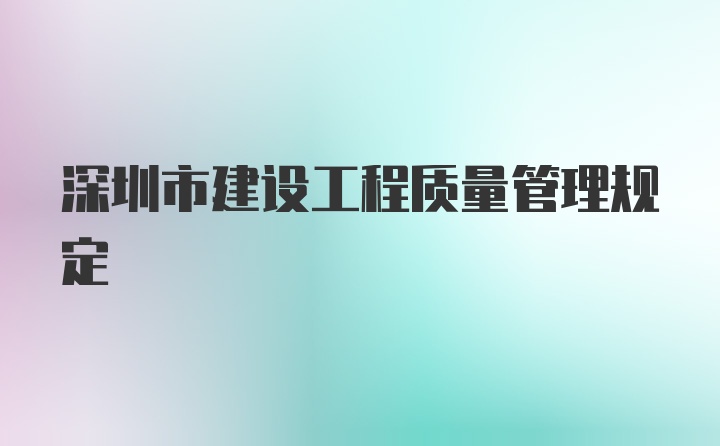 深圳市建设工程质量管理规定