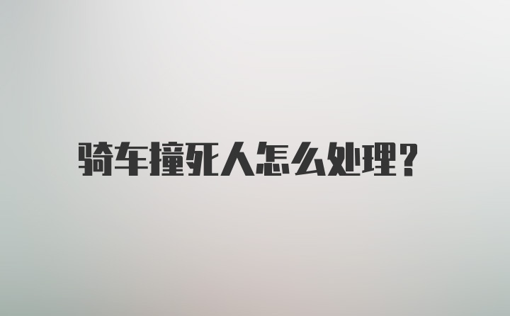 骑车撞死人怎么处理？