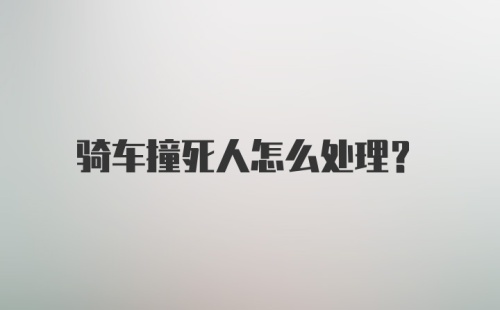 骑车撞死人怎么处理？