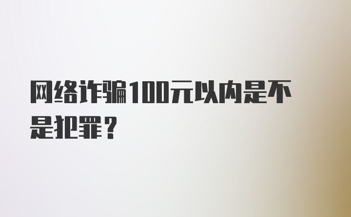 网络诈骗100元以内是不是犯罪？