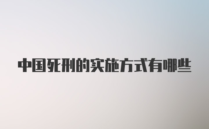 中国死刑的实施方式有哪些