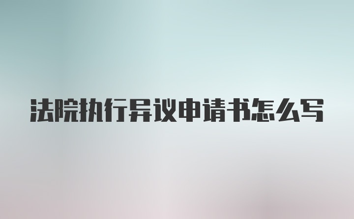 法院执行异议申请书怎么写