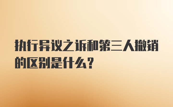 执行异议之诉和第三人撤销的区别是什么？