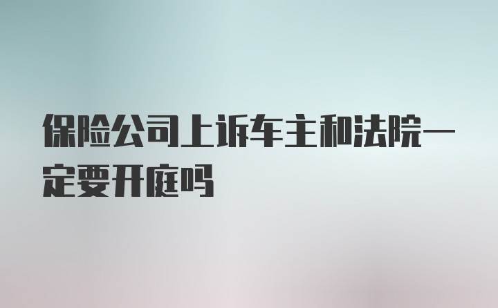 保险公司上诉车主和法院一定要开庭吗