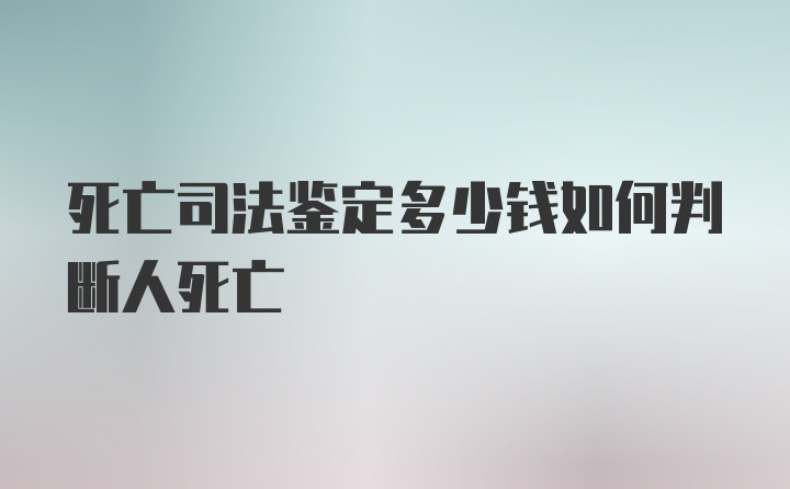 死亡司法鉴定多少钱如何判断人死亡