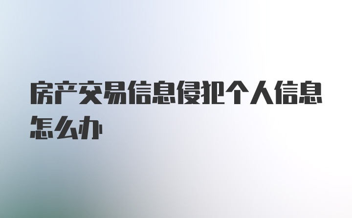 房产交易信息侵犯个人信息怎么办