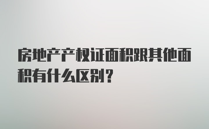 房地产产权证面积跟其他面积有什么区别？