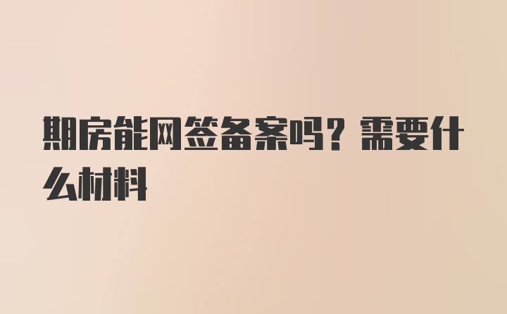 期房能网签备案吗？需要什么材料