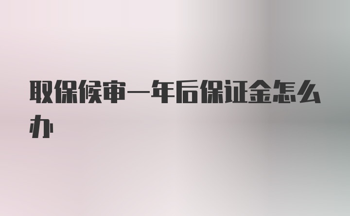 取保候审一年后保证金怎么办