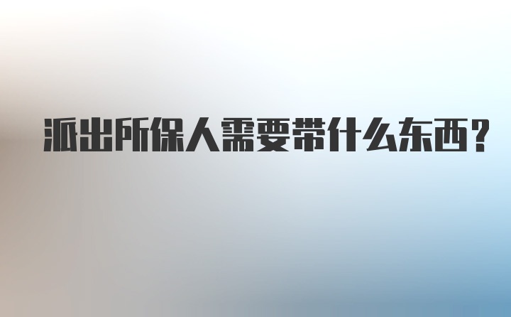 派出所保人需要带什么东西？