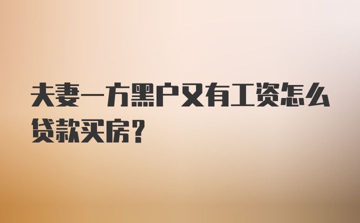 夫妻一方黑户又有工资怎么贷款买房？