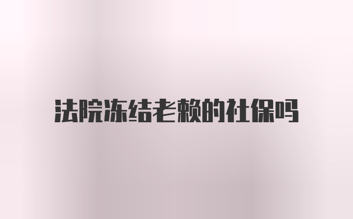 法院冻结老赖的社保吗