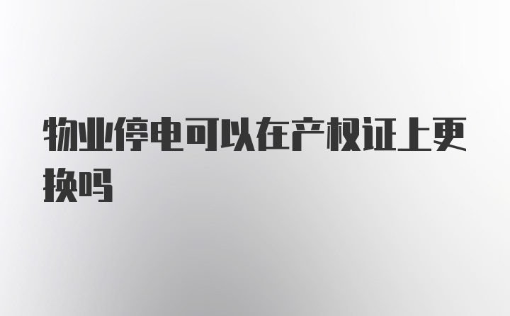 物业停电可以在产权证上更换吗